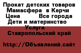 Прокат детских товаров “Мамасфера“ в Керчи › Цена ­ 500 - Все города Дети и материнство » Услуги   . Ставропольский край